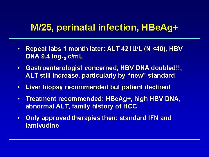 M/25, perinatal infection, HBe. Ag+ • Repeat labs 1 month later: ALT 42 IU/L