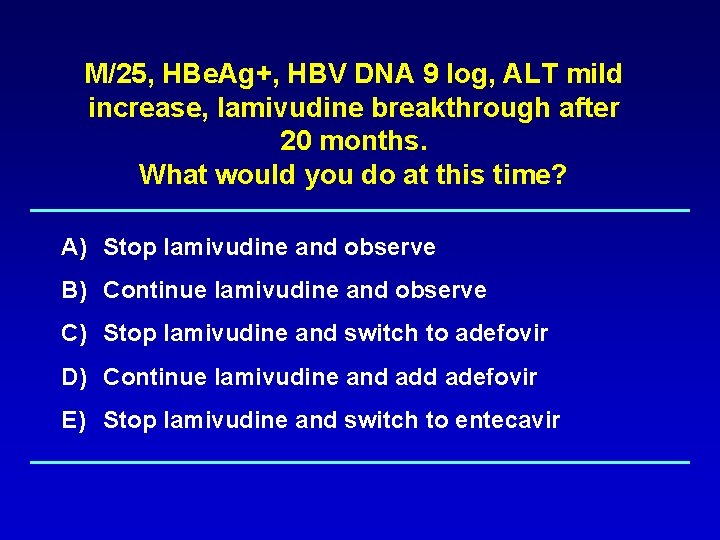 M/25, HBe. Ag+, HBV DNA 9 log, ALT mild increase, lamivudine breakthrough after 20