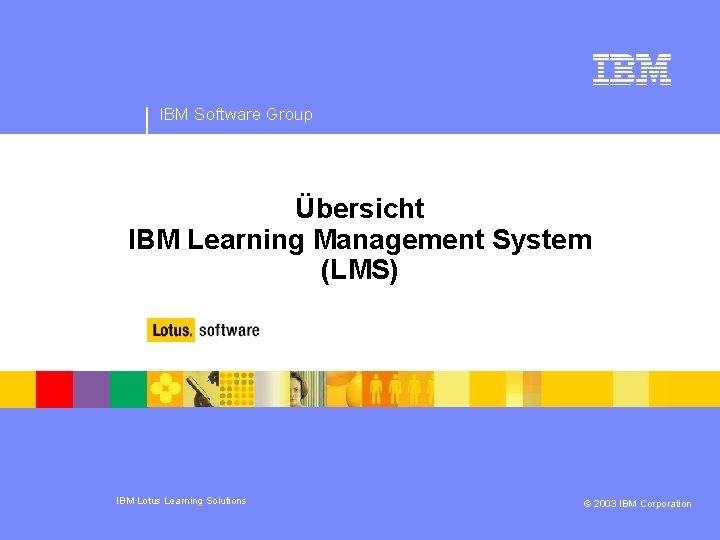 IBM Software Group Übersicht IBM Learning Management System (LMS) IBM Lotus Learning Solutions ©