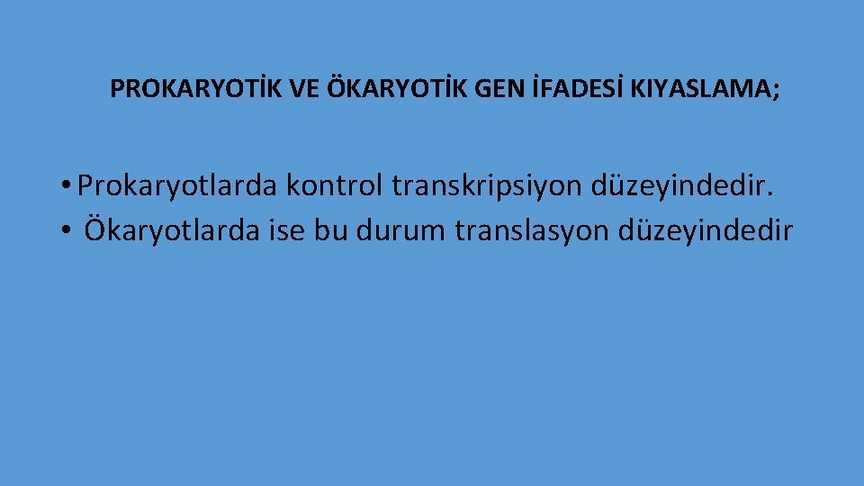 PROKARYOTİK VE ÖKARYOTİK GEN İFADESİ KIYASLAMA; • Prokaryotlarda kontrol transkripsiyon düzeyindedir. • Ökaryotlarda ise