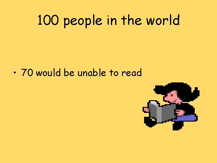 100 people in the world • 70 would be unable to read 