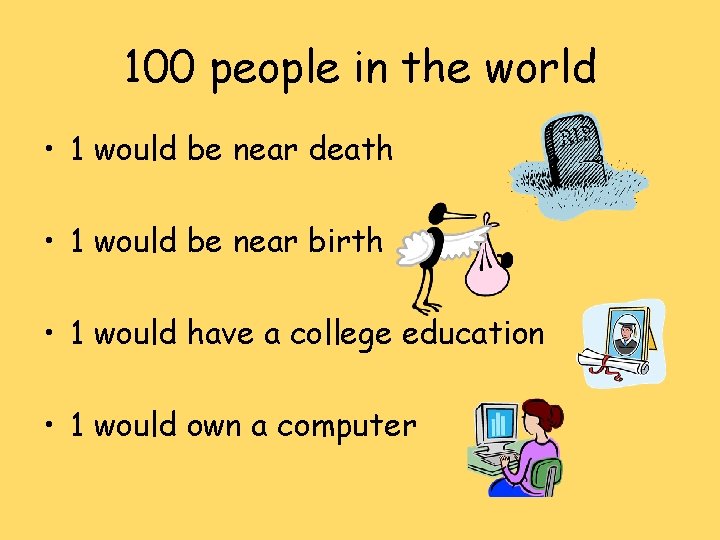 100 people in the world • 1 would be near death • 1 would