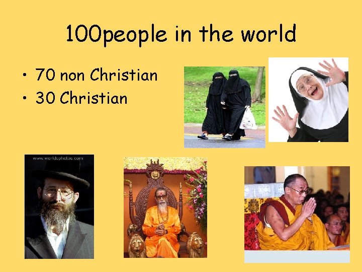 100 people in the world • 70 non Christian • 30 Christian 