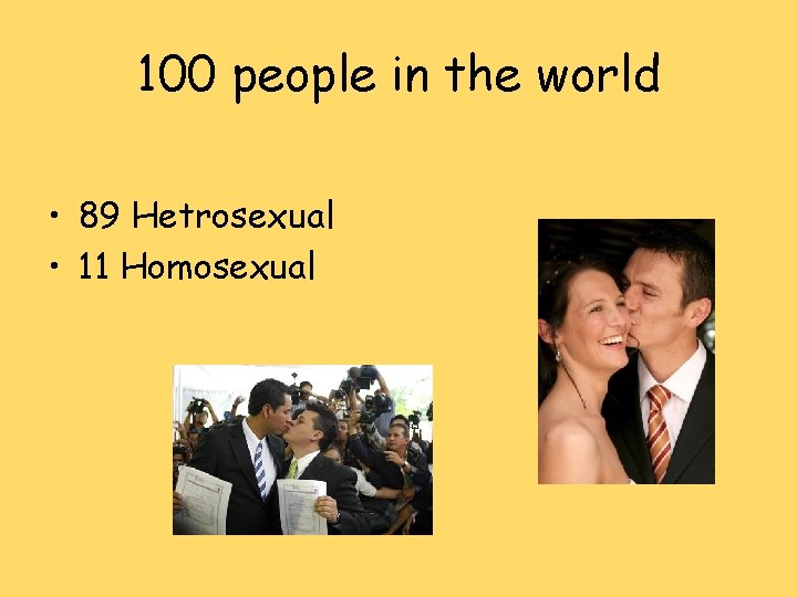 100 people in the world • 89 Hetrosexual • 11 Homosexual 