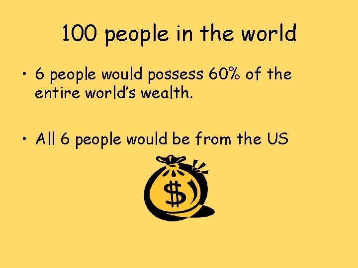 100 people in the world • 6 people would possess 60% of the entire