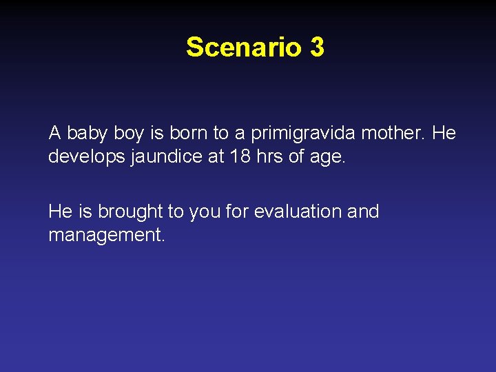 Scenario 3 A baby boy is born to a primigravida mother. He develops jaundice