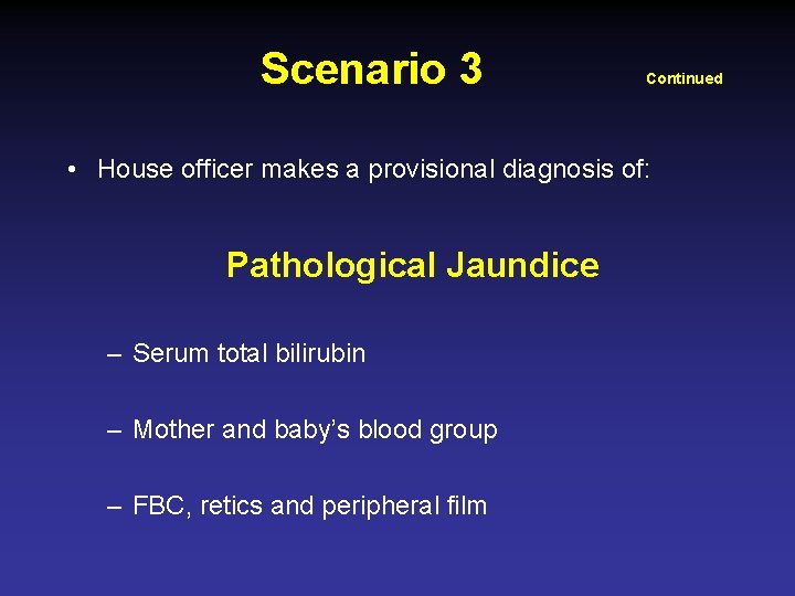 Scenario 3 Continued • House officer makes a provisional diagnosis of: Pathological Jaundice –