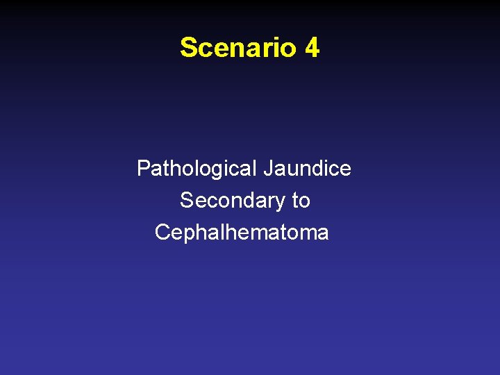 Scenario 4 Pathological Jaundice Secondary to Cephalhematoma 