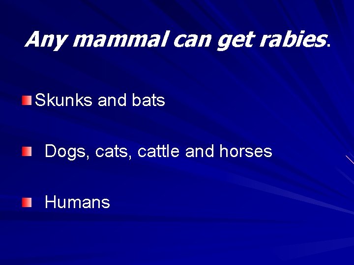 Any mammal can get rabies. Skunks and bats Dogs, cattle and horses Humans 