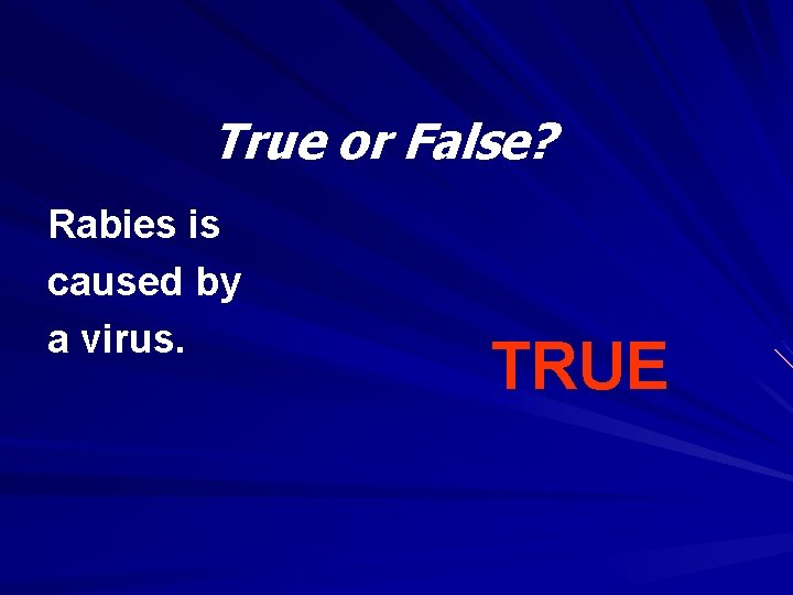True or False? Rabies is caused by a virus. TRUE 