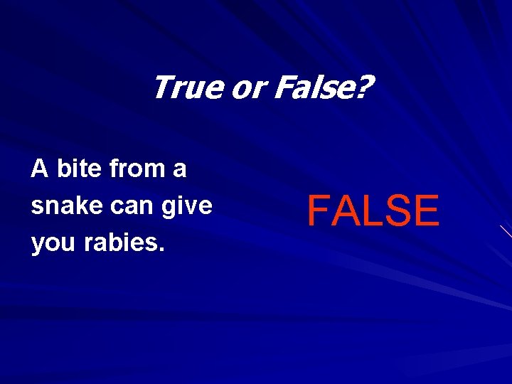 True or False? A bite from a snake can give you rabies. FALSE 