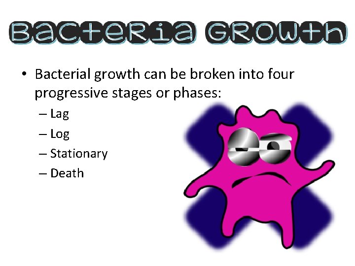  • Bacterial growth can be broken into four progressive stages or phases: –