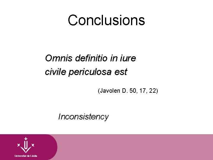 Conclusions Omnis definitio in iure civile periculosa est (Javolen D. 50, 17, 22) Inconsistency