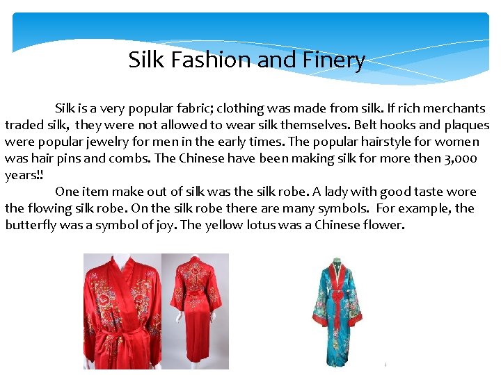 Silk Fashion and Finery Silk is a very popular fabric; clothing was made from