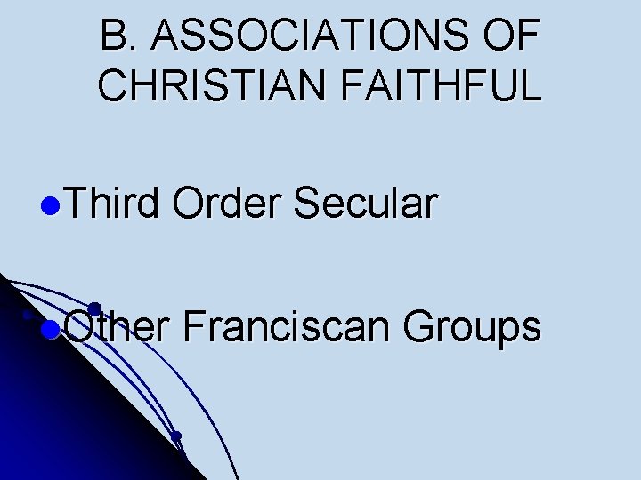 B. ASSOCIATIONS OF CHRISTIAN FAITHFUL l. Third Order Secular l. Other Franciscan Groups 