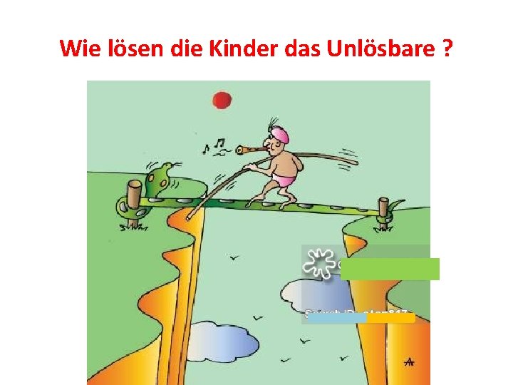 Wie lösen die Kinder das Unlösbare ? 