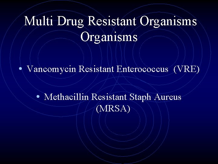 Multi Drug Resistant Organisms • Vancomycin Resistant Enterococcus (VRE) • Methacillin Resistant Staph Aureus