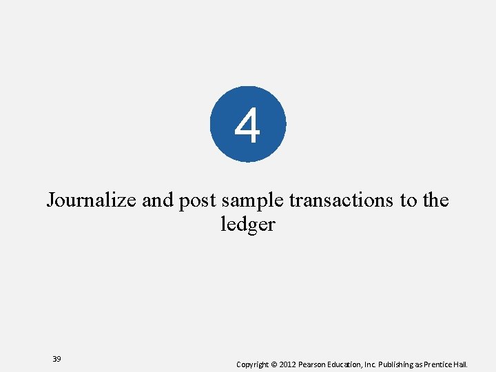 4 Journalize and post sample transactions to the ledger 39 Copyright © 2012 Pearson
