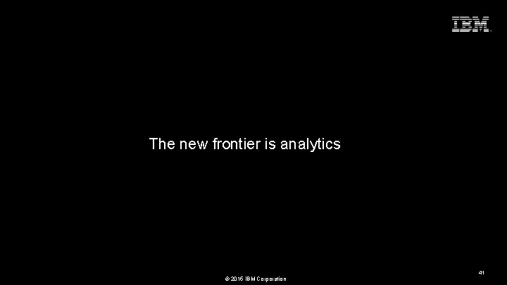 Seize the Moment The new frontier is analytics 41 © 2015 IBM Corporation 