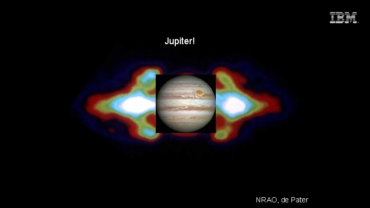 Seize the Moment Jupiter! 9 © 2015 IBM Corporation NRAO, de Pater 