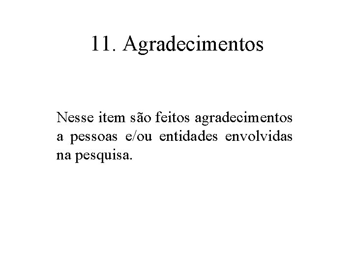 11. Agradecimentos Nesse item são feitos agradecimentos a pessoas e/ou entidades envolvidas na pesquisa.