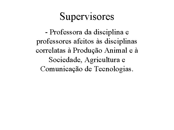 Supervisores - Professora da disciplina e professores afeitos às disciplinas correlatas à Produção Animal