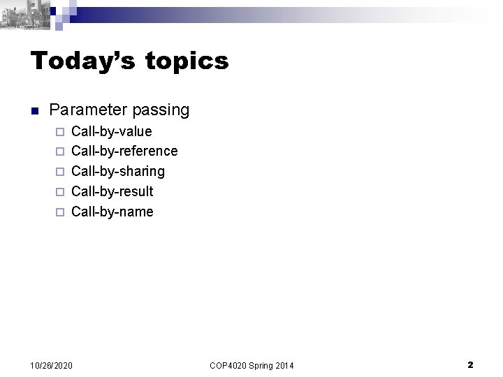 Today’s topics n Parameter passing ¨ ¨ ¨ Call-by-value Call-by-reference Call-by-sharing Call-by-result Call-by-name 10/26/2020