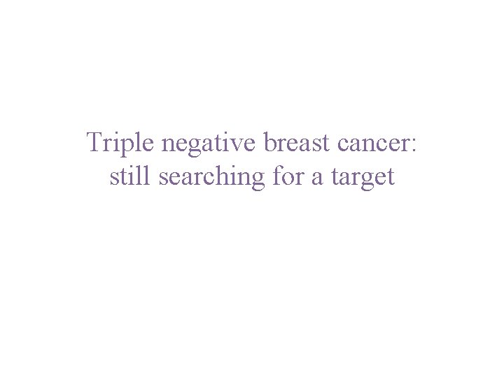 Triple negative breast cancer: still searching for a target 