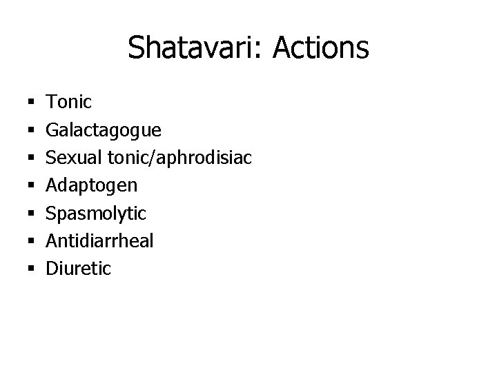 Shatavari: Actions § § § § Tonic Galactagogue Sexual tonic/aphrodisiac Adaptogen Spasmolytic Antidiarrheal Diuretic
