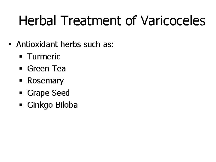 Herbal Treatment of Varicoceles § Antioxidant herbs such as: § Turmeric § Green Tea