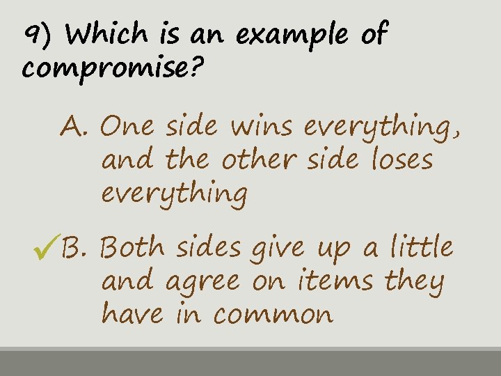 9) Which is an example of compromise? A. One side wins everything, and the