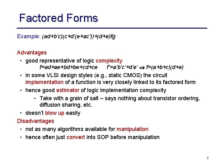 Factored Forms Example: (ad+b’c)(c+d’(e+ac’))+(d+e)fg Advantages • good representative of logic complexity f=ad+ae+bd+be+cd+ce f’=a’b’c’+d’e’ f=(a+b+c)(d+e)