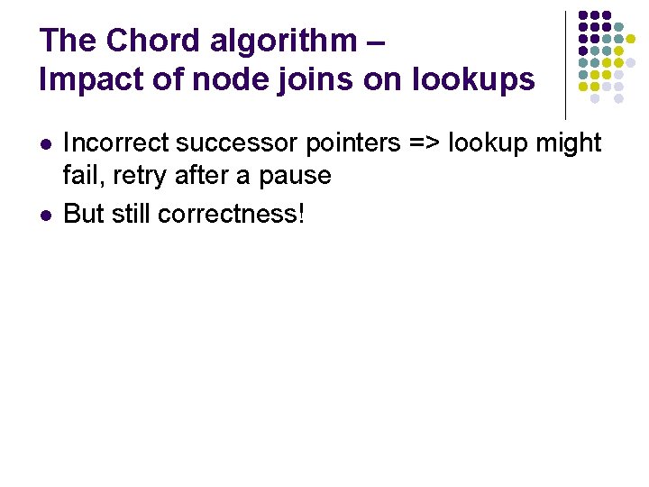 The Chord algorithm – Impact of node joins on lookups l l Incorrect successor