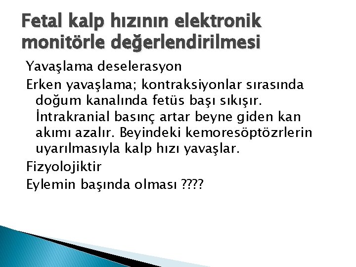 Fetal kalp hızının elektronik monitörle değerlendirilmesi Yavaşlama deselerasyon Erken yavaşlama; kontraksiyonlar sırasında doğum kanalında