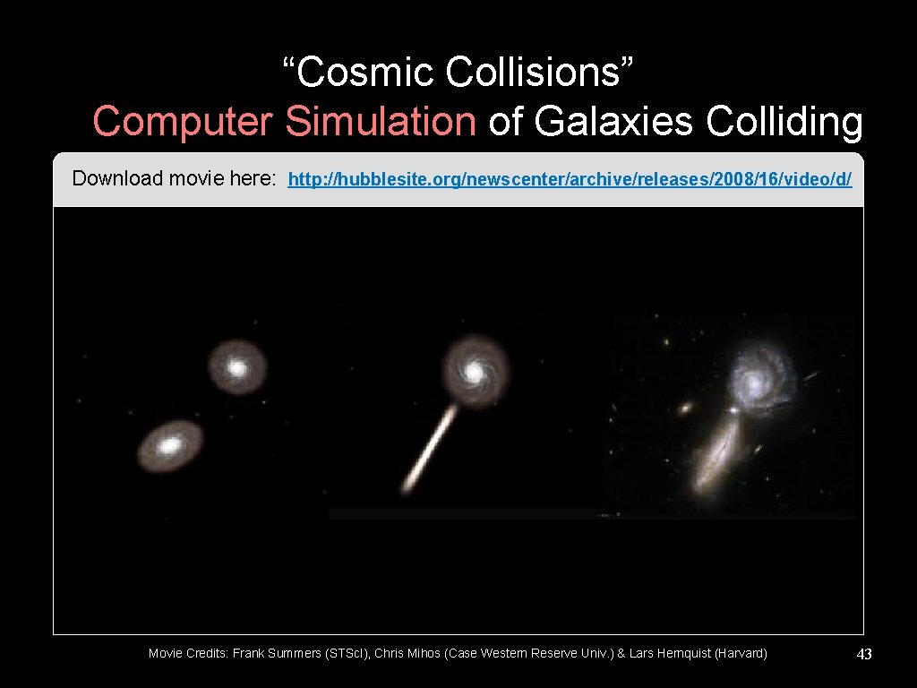 “Cosmic Collisions” A Computer Simulation of Galaxies Colliding Download movie here: http: //hubblesite. org/newscenter/archive/releases/2008/16/video/d/