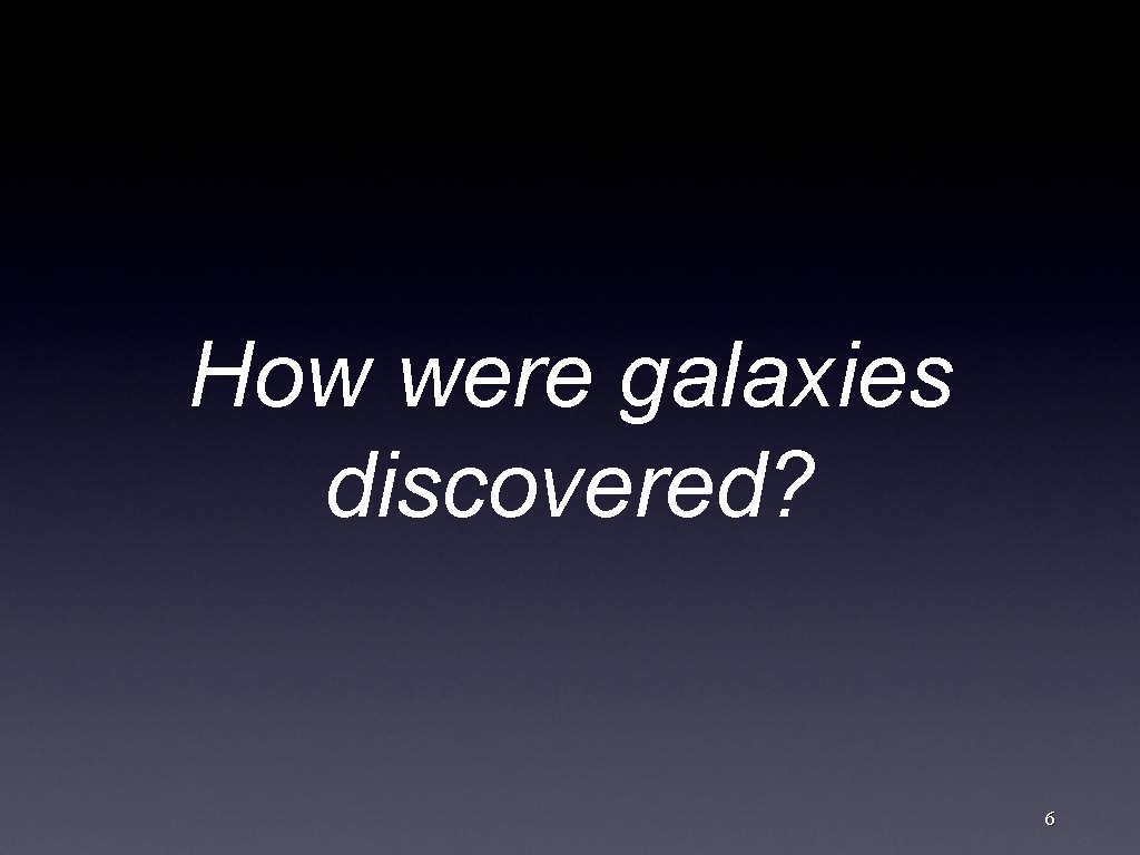 How were galaxies discovered? 6 