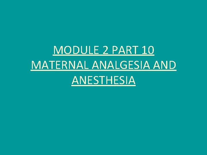 MODULE 2 PART 10 MATERNAL ANALGESIA AND ANESTHESIA 