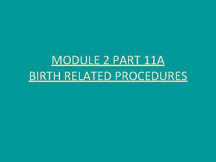MODULE 2 PART 11 A BIRTH RELATED PROCEDURES 
