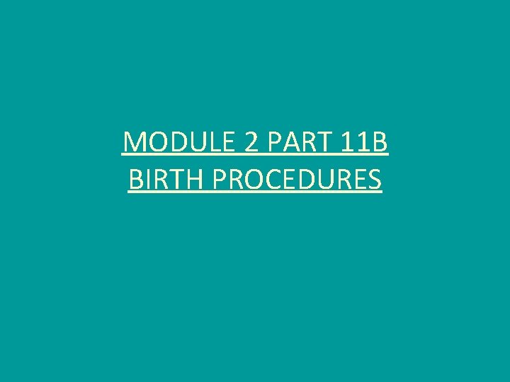 MODULE 2 PART 11 B BIRTH PROCEDURES 