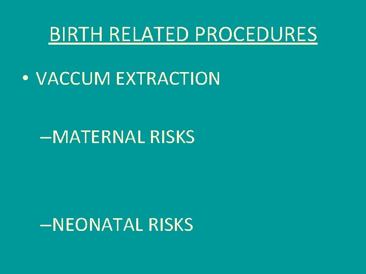 BIRTH RELATED PROCEDURES • VACCUM EXTRACTION –MATERNAL RISKS –NEONATAL RISKS 