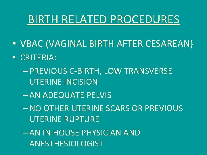 BIRTH RELATED PROCEDURES • VBAC (VAGINAL BIRTH AFTER CESAREAN) • CRITERIA: – PREVIOUS C-BIRTH,