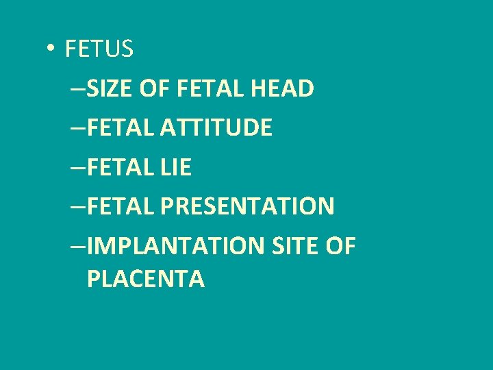  • FETUS –SIZE OF FETAL HEAD –FETAL ATTITUDE –FETAL LIE –FETAL PRESENTATION –IMPLANTATION