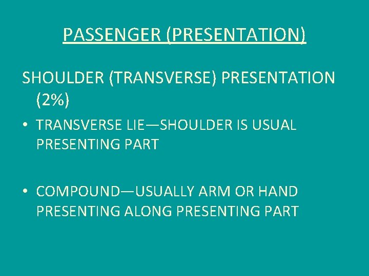 PASSENGER (PRESENTATION) SHOULDER (TRANSVERSE) PRESENTATION (2%) • TRANSVERSE LIE—SHOULDER IS USUAL PRESENTING PART •