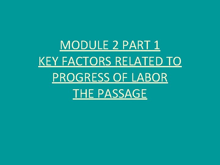 MODULE 2 PART 1 KEY FACTORS RELATED TO PROGRESS OF LABOR THE PASSAGE 