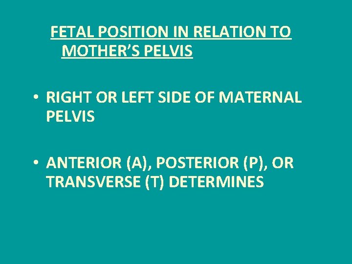 FETAL POSITION IN RELATION TO MOTHER’S PELVIS • RIGHT OR LEFT SIDE OF MATERNAL