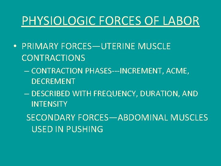 PHYSIOLOGIC FORCES OF LABOR • PRIMARY FORCES—UTERINE MUSCLE CONTRACTIONS – CONTRACTION PHASES---INCREMENT, ACME, DECREMENT