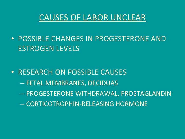 CAUSES OF LABOR UNCLEAR • POSSIBLE CHANGES IN PROGESTERONE AND ESTROGEN LEVELS • RESEARCH