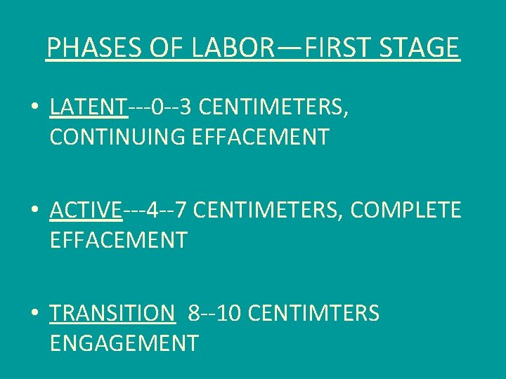 PHASES OF LABOR—FIRST STAGE • LATENT---0 --3 CENTIMETERS, CONTINUING EFFACEMENT • ACTIVE---4 --7 CENTIMETERS,