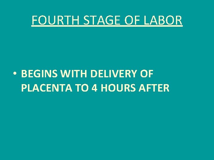 FOURTH STAGE OF LABOR • BEGINS WITH DELIVERY OF PLACENTA TO 4 HOURS AFTER