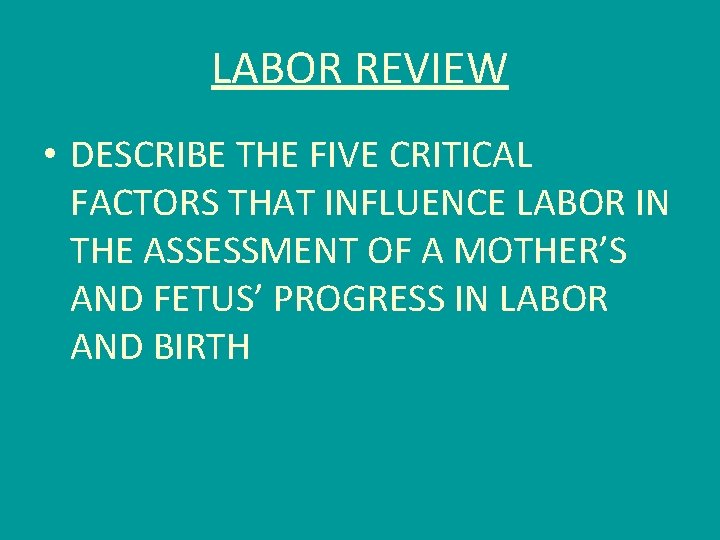 LABOR REVIEW • DESCRIBE THE FIVE CRITICAL FACTORS THAT INFLUENCE LABOR IN THE ASSESSMENT